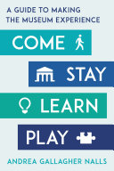 Come, Stay, Learn, Play: A Guide to Making the Museum Experience cover
